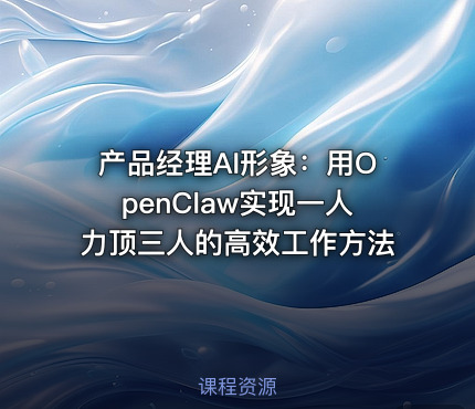 产品经理AI形象：用OpenClaw实现一人力顶三人的高效工作方法