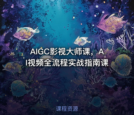 AIGC影视大师课，AI视频全流程实战指南课