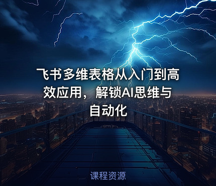 飞书多维表格从入门到高效应用，解锁AI思维与自动化