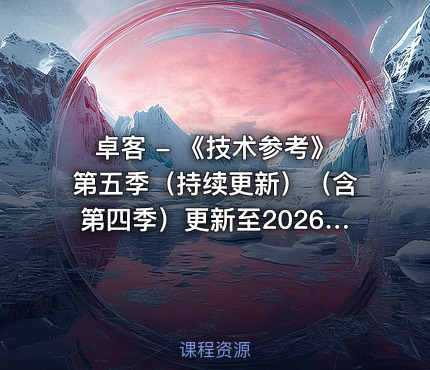 卓客 - 《技术参考》第五季（持续更新）（含第四季）更新至2026年6月最新版