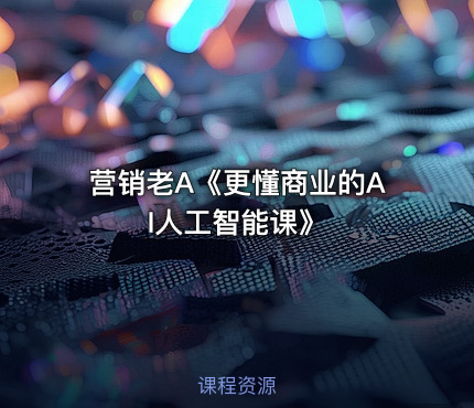 营销老A《更懂商业的AI人工智能课》