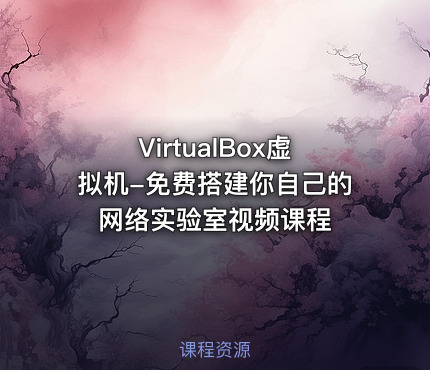 VirtualBox虚拟机-免费搭建你自己的网络实验室视频课程