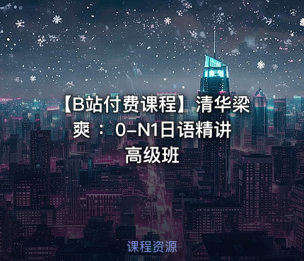 【B站付费课程】清华梁爽 ：0-N1日语精讲高级班