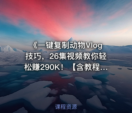 《一键复制动物Vlog技巧，26集视频教你轻松赚290K！【含教程】【免费COZE一键生成工作流】》