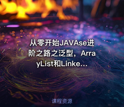 从零开始JAVAse进阶之路之泛型，ArrayList和LinkedList