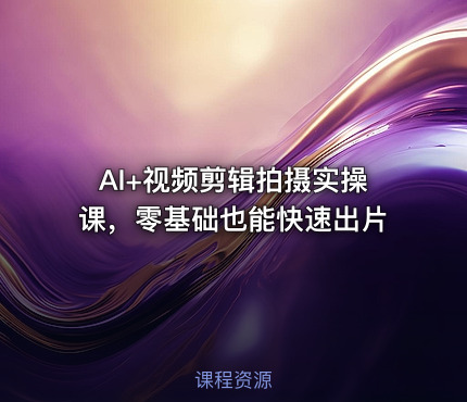 AI+视频剪辑拍摄实操课，零基础也能快速出片