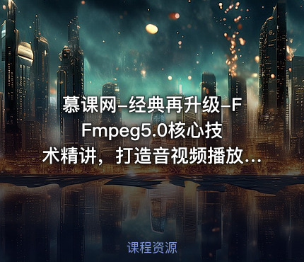 慕课网-经典再升级-FFmpeg5.0核心技术精讲，打造音视频播放器【完结】