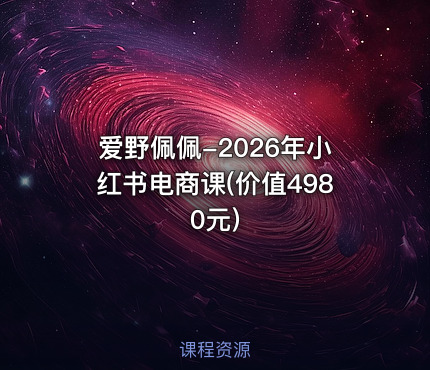 爱野佩佩-2026年小红书电商课(价值4980元)