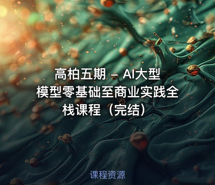 高柏五期 - AI大型模型零基础至商业实践全栈课程（完结）