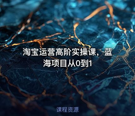 淘宝运营高阶实操课，蓝海项目从0到1