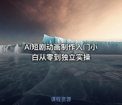 AI短剧动画制作入门小白从零到独立实操