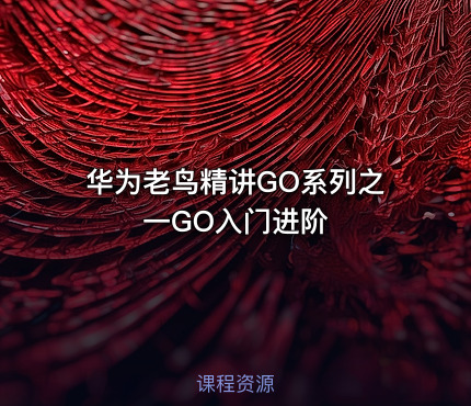 华为老鸟精讲GO系列之一GO入门进阶