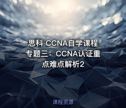 思科 CCNA自学课程专题三：CCNA认证重点难点解析2