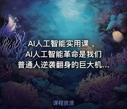 AI人工智能实用课 ，AI人工智能革命是我们普通人逆袭翻身的巨大机会