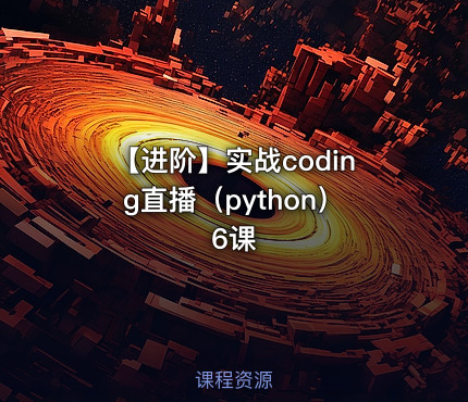 【进阶】实战coding直播（python） 6课