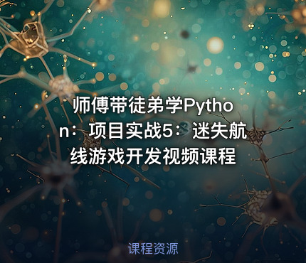 师傅带徒弟学Python：项目实战5：迷失航线游戏开发视频课程