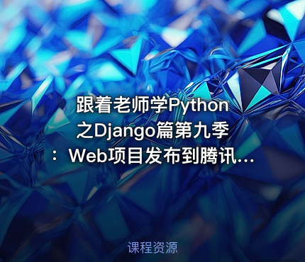 跟着老师学Python之Django篇第九季：Web项目发布到腾讯云