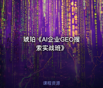 琥珀《AI企业GEO搜索实战班》
