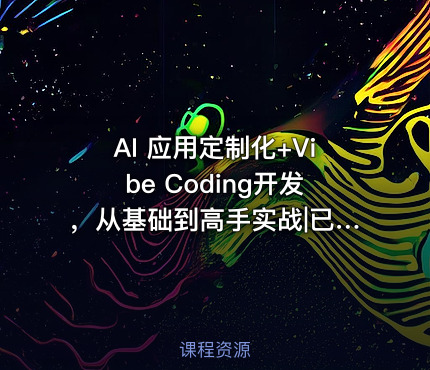AI 应用定制化+Vibe Coding开发，从基础到高手实战|已完结