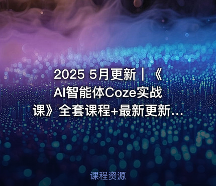 2025 5月更新｜《AI智能体Coze实战课》全套课程+最新更新包｜Agent+自动化+商业闭环打造