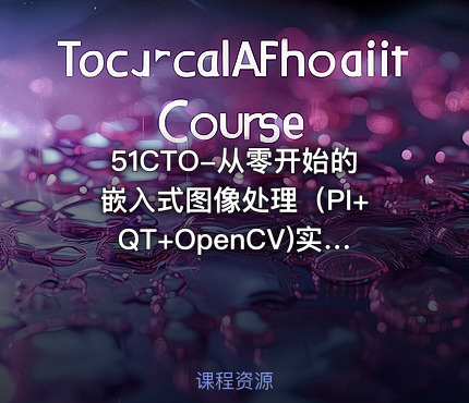 51CTO-从零开始的嵌入式图像处理（PI+QT+OpenCV)实战演练视频课程