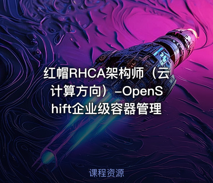 红帽RHCA架构师（云计算方向）-OpenShift企业级容器管理