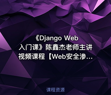 《Django Web入门课》陈鑫杰老师主讲视频课程【Web安全渗透系列课】