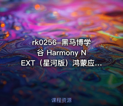rk0256-黑马博学谷 Harmony NEXT（星河版）鸿蒙应用开发训练营2期
