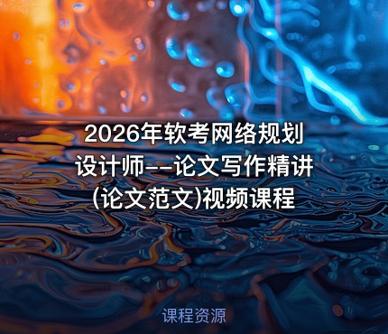 2026年软考网络规划设计师--论文写作精讲(论文范文)视频课程
