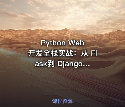 Python Web 开发全栈实战：从 Flask到 Django 企业级项目