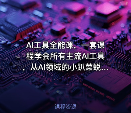 AI工具全能课，一套课程学会所有主流AI工具，从AI领域的小趴菜蜕变成AI技能多面手
