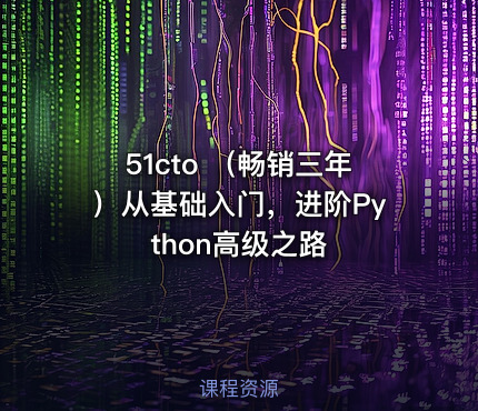 51cto （畅销三年）从基础入门，进阶Python高级之路