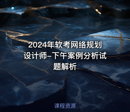 2024年软考网络规划设计师-下午案例分析试题解析