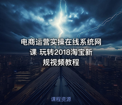 电商运营实操在线系统网课 玩转2018淘宝新规视频教程