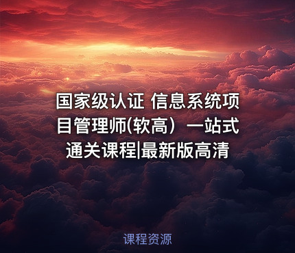 国家级认证 信息系统项目管理师(软高）一站式通关课程|最新版高清