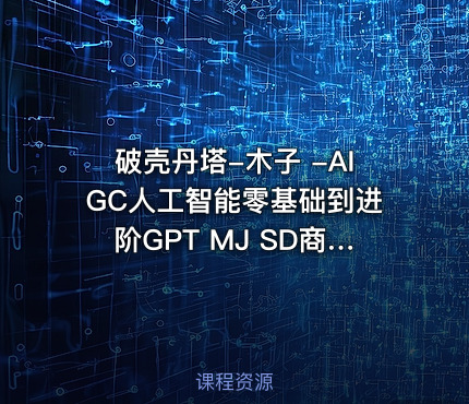破壳丹塔-木子 -AIGC人工智能零基础到进阶GPT MJ SD商业技术落地应用训练