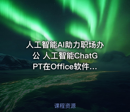 人工智能AI助力职场办公 人工智能ChatGPT在Office软件中应用