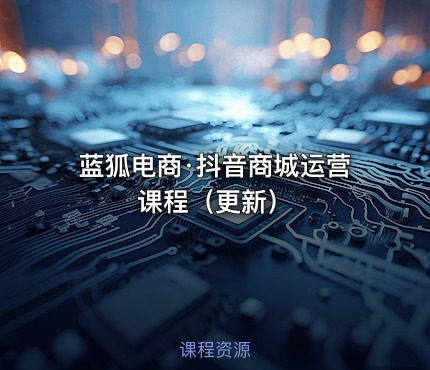 蓝狐电商·抖音商城运营课程（更新）