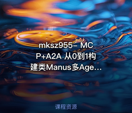 mksz955- MCP+A2A 从0到1构建类Manus多Agent全栈应用（20章完结）