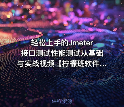 轻松上手的Jmeter接口测试性能测试从基础与实战视频【柠檬班软件测试出品】
