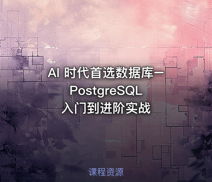 AI 时代首选数据库–PostgreSQL 入门到进阶实战