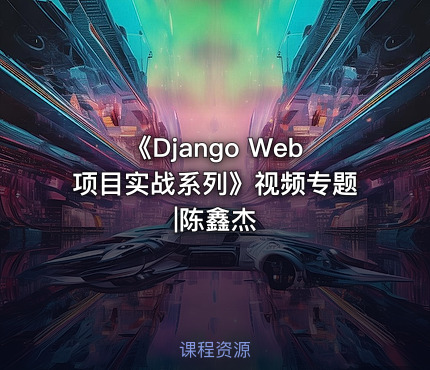 《Django Web项目实战系列》视频专题|陈鑫杰