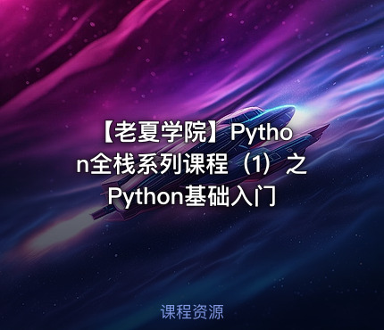 【老夏学院】Python全栈系列课程（1）之Python基础入门