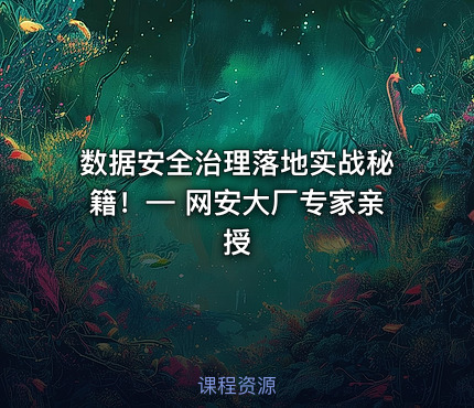 数据安全治理落地实战秘籍！— 网安大厂专家亲授