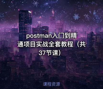 postman入门到精通项目实战全套教程（共37节课）