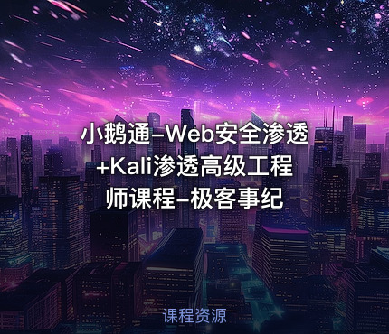 小鹅通-Web安全渗透+Kali渗透高级工程师课程-极客事纪