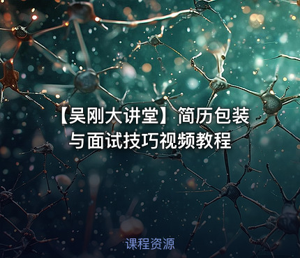 【吴刚大讲堂】简历包装与面试技巧视频教程