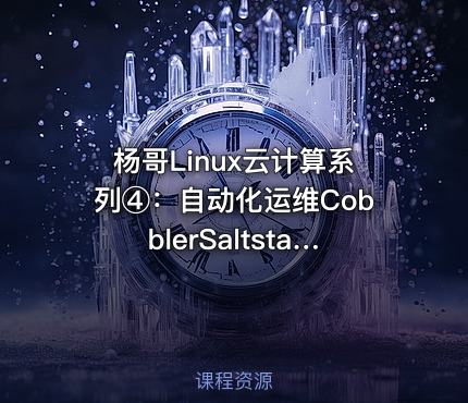 杨哥Linux云计算系列④：自动化运维CobblerSaltstack Ansible