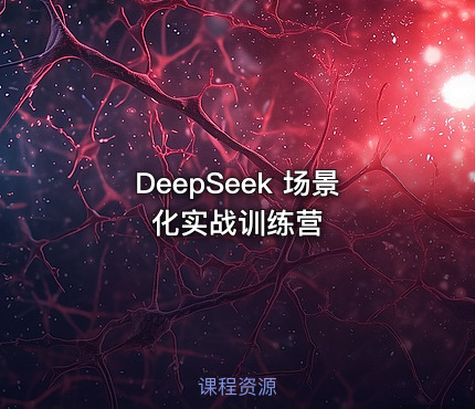 DeepSeek 场景化实战训练营