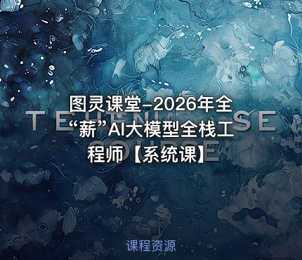 图灵课堂-2026年全“薪”AI大模型全栈工程师【系统课】
